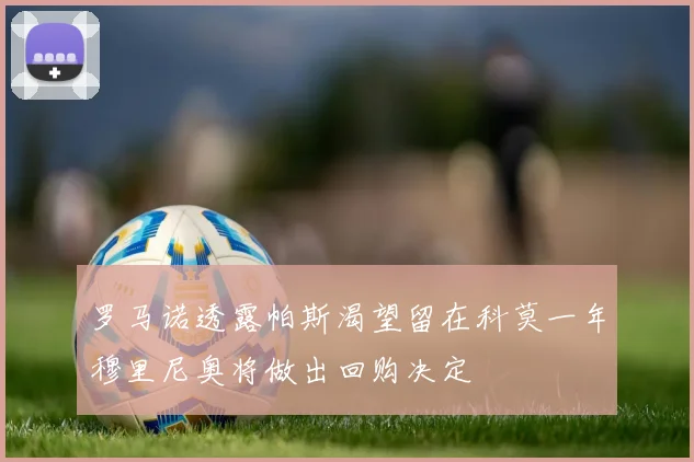 罗马诺透露帕斯渴望留在科莫一年穆里尼奥将做出回购决定