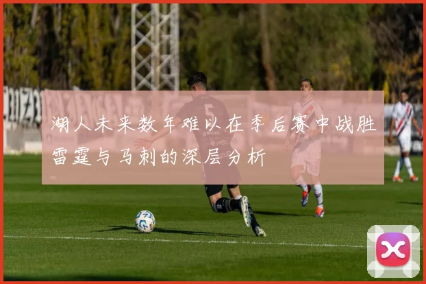 湖人未来数年难以在季后赛中战胜雷霆与马刺的深层分析