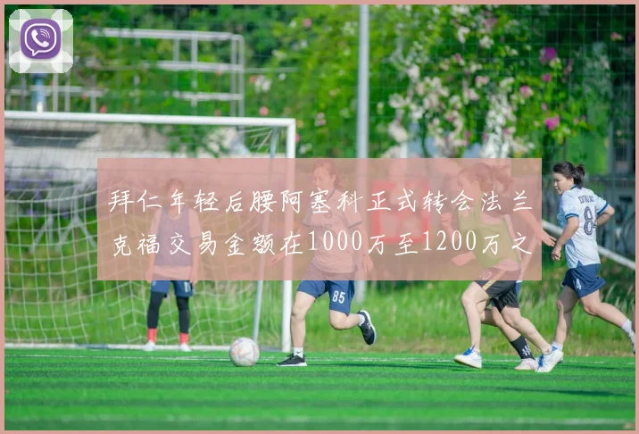 拜仁年轻后腰阿塞科正式转会法兰克福交易金额在1000万至1200万之间