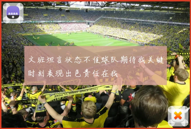 文班坦言状态不佳球队期待我关键时刻表现出色责任在我