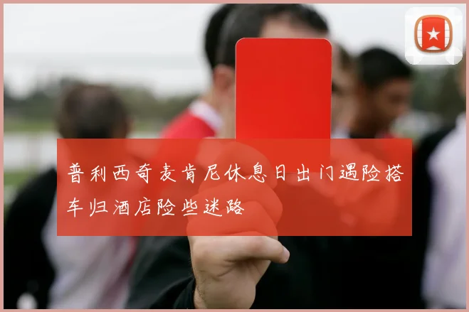 普利西奇麦肯尼休息日出门遇险搭车归酒店险些迷路