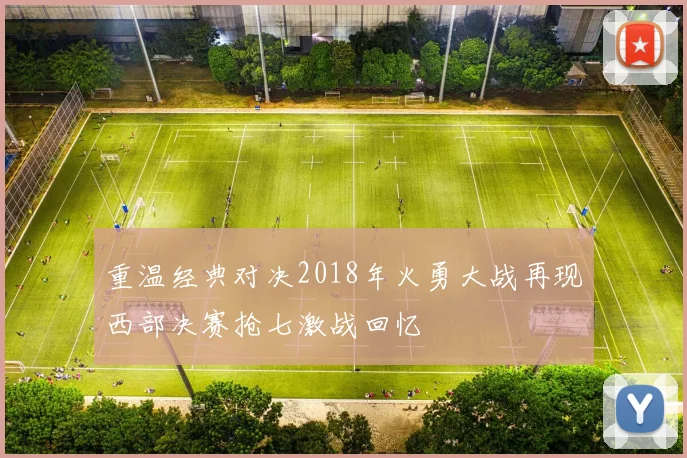 重温经典对决2018年火勇大战再现西部决赛抢七激战回忆