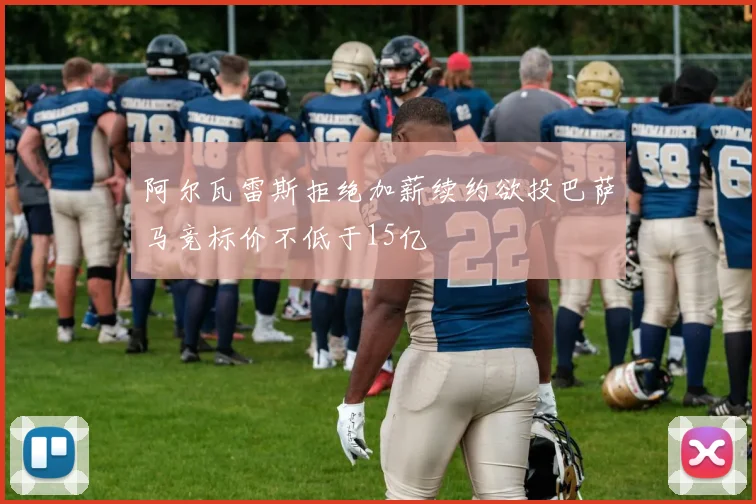 阿尔瓦雷斯拒绝加薪续约欲投巴萨马竞标价不低于15亿